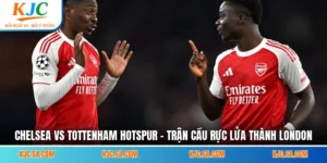 Chelsea Vs Tottenham Hotspur - Trận Cầu Rực Lửa Thành London